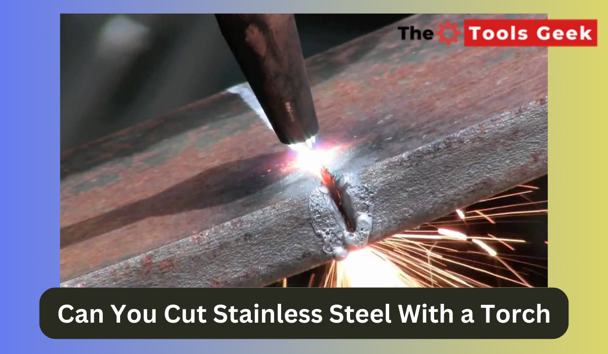 Can You Cut Stainless Steel With a Torch